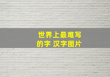 世界上最难写的字 汉字图片